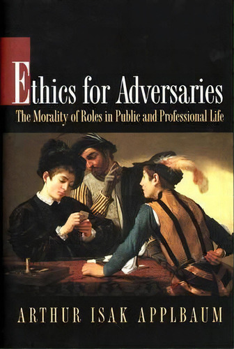 Ethics For Adversaries : The Morality Of Roles In Public And Professional Life, De Arthur Isak Applbaum. Editorial Princeton University Press, Tapa Blanda En Inglés