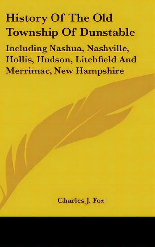 History Of The Old Township Of Dunstable: Including Nashua, Nashville, Hollis, Hudson, Litchfield..., De Fox, Charles J.. Editorial Kessinger Pub Llc, Tapa Dura En Inglés