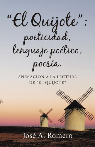 El Quijote: Poeticidad, Lenguaje Poético, Poesía., De Romero , José A..., Vol. 1.0. Editorial Caligrama, Tapa Blanda, Edición 1.0 En Español, 2016