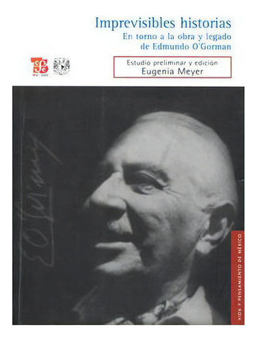 Imprevisibles Historias. En Torno A La Obra Y Legado De Edmundo O´gorman, De Edmundo O´gorman., Vol. N/a. Editorial Fondo De Cultura Económica, Tapa Blanda En Español, 2009