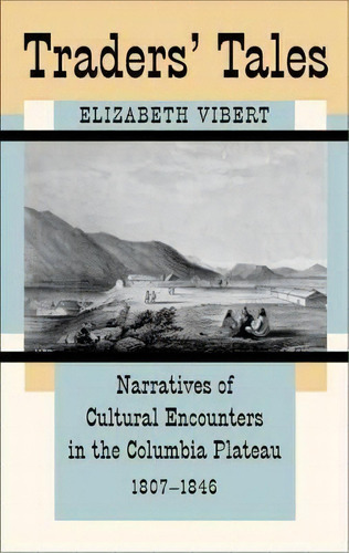 Traders' Tales : Narratives Of Cultural Encounters In The Columbia Plateau, 1807-1846, De Elizabeth Vibert. Editorial University Of Oklahoma Press, Tapa Blanda En Inglés
