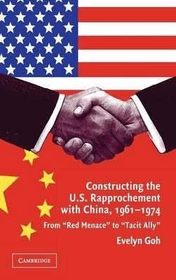 Constructing The U.s. Rapprochement With China, 1961-1974...