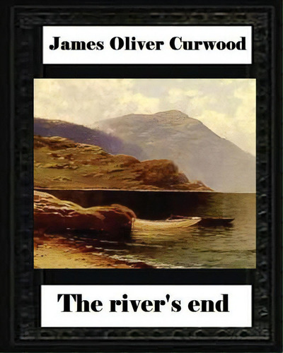 The River's End, By James Oliver Curwood (novel), De Curwood, James Oliver. Editorial Createspace, Tapa Blanda En Inglés