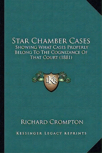 Star Chamber Cases : Showing What Cases Properly Belong To The Cognizance Of That Court (1881), De Richard Crompton. Editorial Kessinger Publishing, Tapa Blanda En Inglés