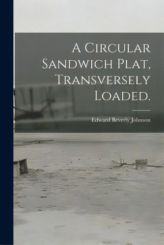 A Circular Sandwich Plat, Transversely Loaded., De Johnson, Edward Beverly. Editorial Hassell Street Pr, Tapa Blanda En Inglés
