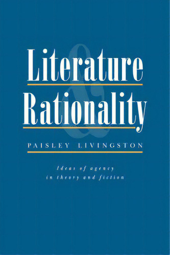 Literature And Rationality : Ideas Of Agency In Theory And Fiction, De Paisley Livingston. Editorial Cambridge University Press, Tapa Dura En Inglés