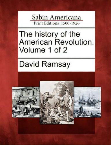 The History Of The American Revolution. Volume 1 Of 2, De Ramsay, David. Sabin Americana: Print Editions 1500-1926, Vol. 1. Editorial Gale Sabin Americana, Tapa Blanda En Inglés