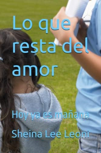 Libro: Lo Que Resta Del Amor: Hoy Ya Es Mañana (spanish