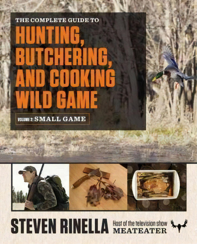 The Complete Guide To Hunting, Butchering, And Cooking Wild Game, Volume 2 : Small Game And Fowl, De Steven Rinella. Editorial Random House, Tapa Blanda En Inglés