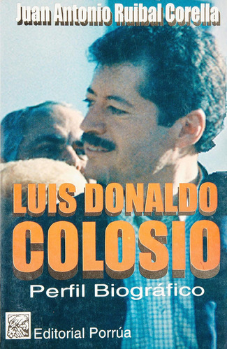 Luis Donaldo Colosio: Perfil biográfico: No, de Ruibal Corella, Juan Antonio., vol. 1. Editorial Porrua, tapa pasta blanda, edición 2 en español, 2021