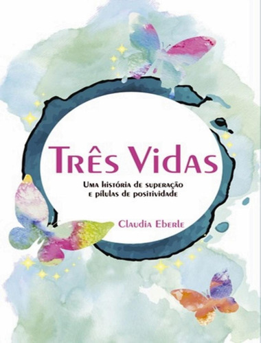 Tres Vidas - Uma Historia De Superacao E Pilulas De Positividade, De Eberle, Claudia. Editorial Scortecci, Tapa Mole, Edición 1 En Português, 2015