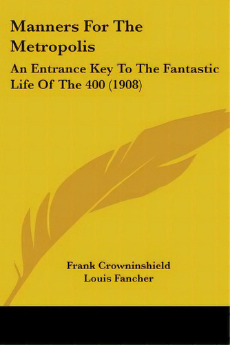 Manners For The Metropolis: An Entrance Key To The Fantastic Life Of The 400 (1908), De Crowninshield, Frank. Editorial Kessinger Pub Llc, Tapa Blanda En Inglés