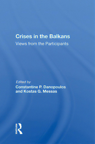 Crises In The Balkans: Views From The Participants: Views From The Participants, De Danopoulos, Stantine P.., Vol. 1. Editorial Routledge, Tapa Dura En Inglés