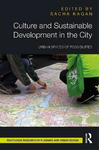 Culture And Sustainable Development In The City : Urban Spaces Of Possibilities, De Sacha Kagan. Routledge Research In Planning And Urban Design, Vol. 1. Editorial Routledge, Tapa Blanda En Inglés