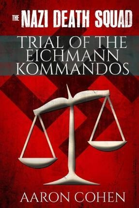 The Nazi Death Squad Trial Of The Eichmann Kommandos