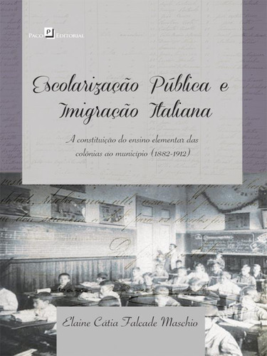 Escolarização Pública E Imigração Italiana: A Constituição Do Ensino Elementar Das Colônias Ao Município (1882-1912), De Maschio, Elaine Cátia Falcade. Editora Paco Editorial, Capa Mole Em Português