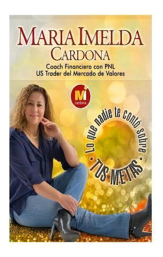 Lo Que Nadie Te Conto Sobre Tus Metas, De Maria Imelda Cardona. Editorial Createspace Independent Publishing Platform, Tapa Blanda En Español