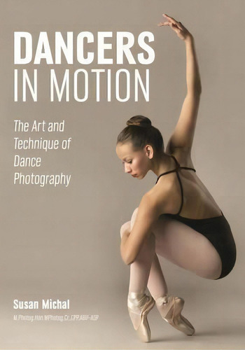 Dancers In Motion : The Art And Technique Of Dance Photography, De Susan Michal. Editorial Amherst Media, Tapa Blanda En Inglés, 2017
