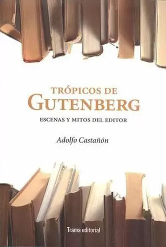 Libro Trópicos De Gutenberg. Escenas Y Mitos Del Editor