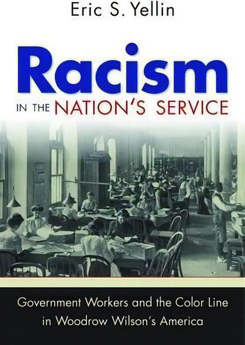Racism In The Nation's Service : Government Workers And The Color Line In Woodrow Wilson's America, De Eric S. Yellin. Editorial The University Of North Carolina Press, Tapa Blanda En Inglés