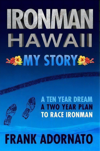 Ironman Hawaii, My Story. : A Ten Year Dream. A Two Year Plan, De Frank Adornato. Editorial Createspace Independent Publishing Platform, Tapa Blanda En Inglés