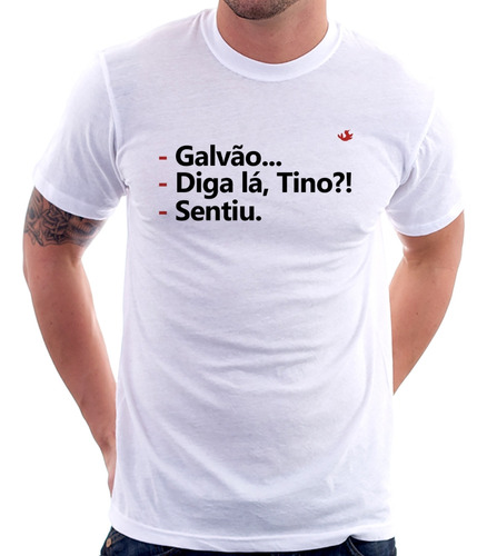 Camiseta Galvão... Diga Lá, Tino?! Sentiu.