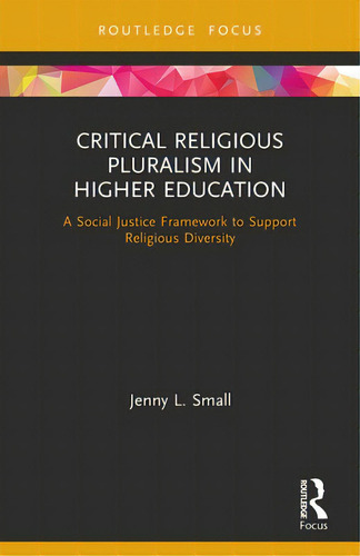 Critical Religious Pluralism In Higher Education: A Social Justice Framework To Support Religious..., De Small, Jenny L.. Editorial Routledge, Tapa Blanda En Inglés