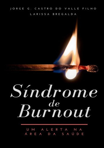 Síndrome De Burnout: Um Alerta Na Área Da Saúde, De Jorge G. Castro Do Valle Filho & Larissa Bregalda. Série Não Aplicável, Vol. 1. Editora Clube De Autores, Capa Mole, Edição 1 Em Português, 2020