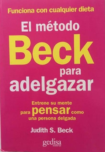 El método Beck para adelgazar: Entrene su mente para pensar como una persona delgada, de Beck, Judith S.. Serie Serie Práctica Editorial Gedisa en español, 2009