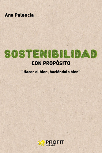 Sostenibilidad Con Propósito - Hacer El Bien, Haciéndolo Bien., De Palencia, Ana. Editorial Profit En Español