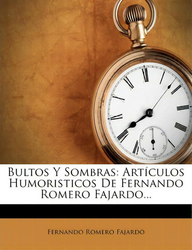 Bultos Y Sombras: Artículos Humorísticos De Fernando Romero Fajardo, De Fernando Romero Fajardo., Vol. 1. Editorial Nabu Press, Tapa Blanda En Español