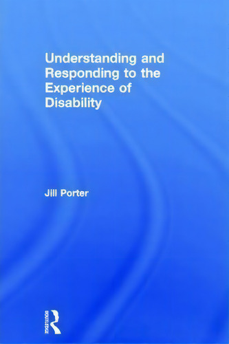 Understanding And Responding To The Experience Of Disability, De Jill Porter., Vol. 1. Editorial Taylor Francis Ltd, Tapa Dura En Inglés
