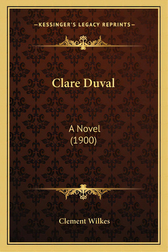 Clare Duval: A Novel (1900), De Wilkes, Clement. Editorial Kessinger Pub Llc, Tapa Blanda En Inglés