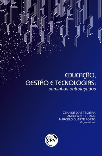 Educação, gestão e tecnologias: caminhos entrelaçados, de  Teixeira, Zenaide Dias/  Kochhann, Andréa/  Porto, Marcelo Duarte. Editora CRV LTDA ME, capa mole em português, 2018