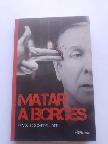 Matar A Borges - Francisco Cappellotti - Planeta