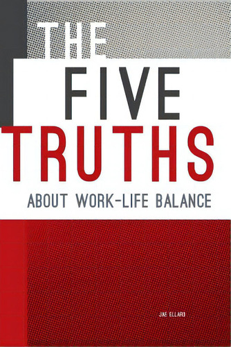 The Five Truths About Work-life Balance, De Ellard, Jae. Editorial Lightning Source Inc, Tapa Blanda En Inglés