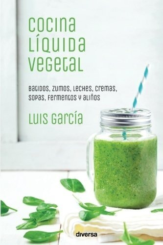 Libro : Cocina Liquida Vegetal: Batidos, Zumos, Leches, C...
