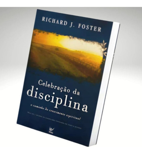Celebração Da Disciplina - Richard Foster - Como Fortalecer A Fé Com Práticas Espirituais Transformadoras - Editora Vida
