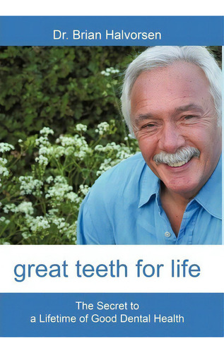 Great Teeth For Life: The Secret To A Lifetime Of Good Dental Health, De Bds Lds Rcs Brian Halvorsen., Vol. 1. Editorial Iuniverse, Tapa Dura En Inglés