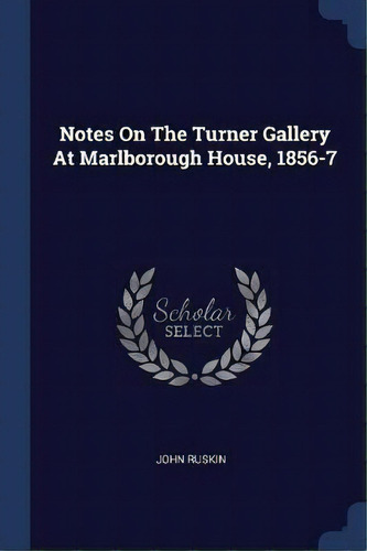 Notes On The Turner Gallery At Marlborough House, 1856-7, De John Ruskin. Editorial Sagwan Press, Tapa Blanda En Inglés