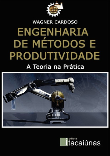 Engenharia de Métodos e Produtividade: A Teoria  Prática, de Wagner Cardoso. Série Não aplicável Editora Clube de Autores, capa mole, edição 1 em português, 2018