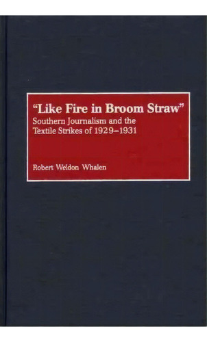 Like Fire In Broom Straw : Southern Journalism And The Textile Strikes Of 1929-1931, De Robert W. Whalen. Editorial Abc-clio, Tapa Dura En Inglés