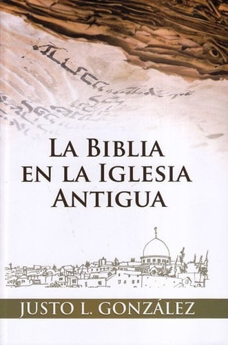 La Biblia En La Iglesia Antigua ( Justo L. González ) 