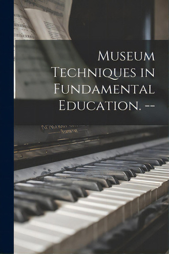 Museum Techniques In Fundamental Education. --, De Anonymous. Editorial Hassell Street Pr, Tapa Blanda En Inglés