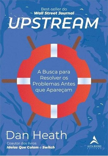 Upstream: A Busca Para Resolver Os Problemas Antes Que Apareçam - 1ªed.(2022), De Dan Heath. Editora Alta Books, Capa Mole, Edição 1 Em Português, 2022