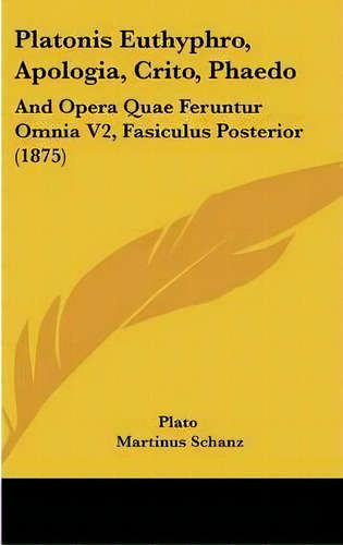 Platonis Euthyphro, Apologia, Crito, Phaedo : And Opera Quae Feruntur Omnia V2, Fasiculus Posteri..., De Plato. Editorial Kessinger Publishing, Tapa Dura En Inglés