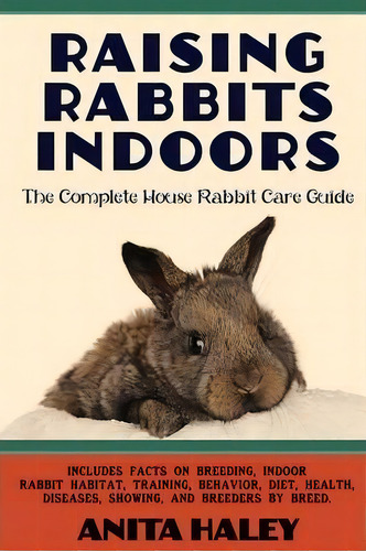 Raising Rabbits Indoors : The Complete House Rabbit Care Guide, De Anita Haley. Editorial Ubiquitous Publishing, Tapa Blanda En Inglés