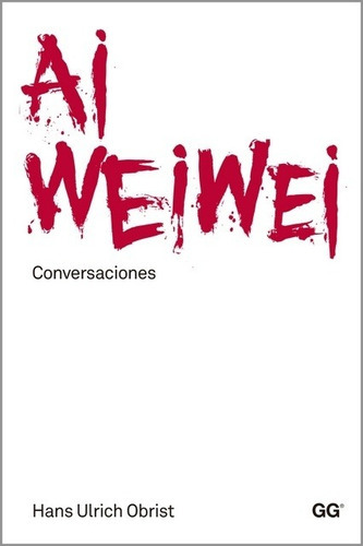 Ai Weiwei, De Hans Ulrich Obrist. Editorial Gustavo Gili, Edición 1 En Español