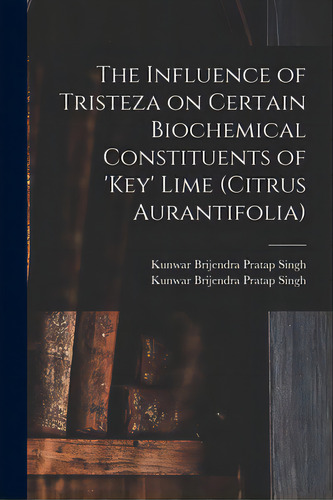 The Influence Of Tristeza On Certain Biochemical Constituents Of 'key' Lime (citrus Aurantifolia), De Singh, Kunwar Brijendra Pratap. Editorial Hassell Street Pr, Tapa Blanda En Inglés