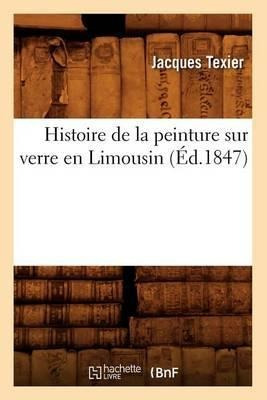 Histoire De La Peinture Sur Verre En Limousin (ed.1847) -...